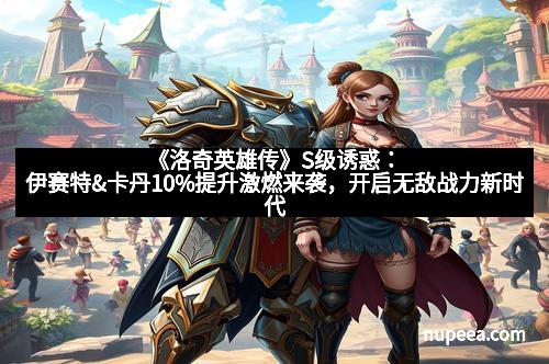 《洛奇英雄传》S级诱惑:伊赛特&卡丹10%提升激燃来袭,开启无敌战力新时代