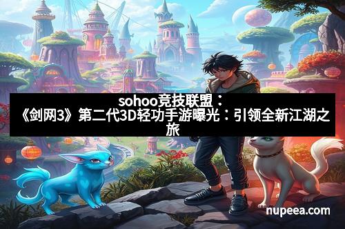 sohoo竞技联盟:《剑网3》第二代3D轻功手游曝光:引领全新江湖之旅