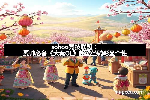 sohoo竞技联盟:耍帅必备《大秦OL》超酷坐骑彰显个性